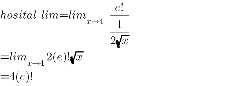 hosital  lim=lim_(x→4)    ((e!)/(1/(2(√x))))  =lim_(x→4)  2(e)!(√x)  =4(e)!  