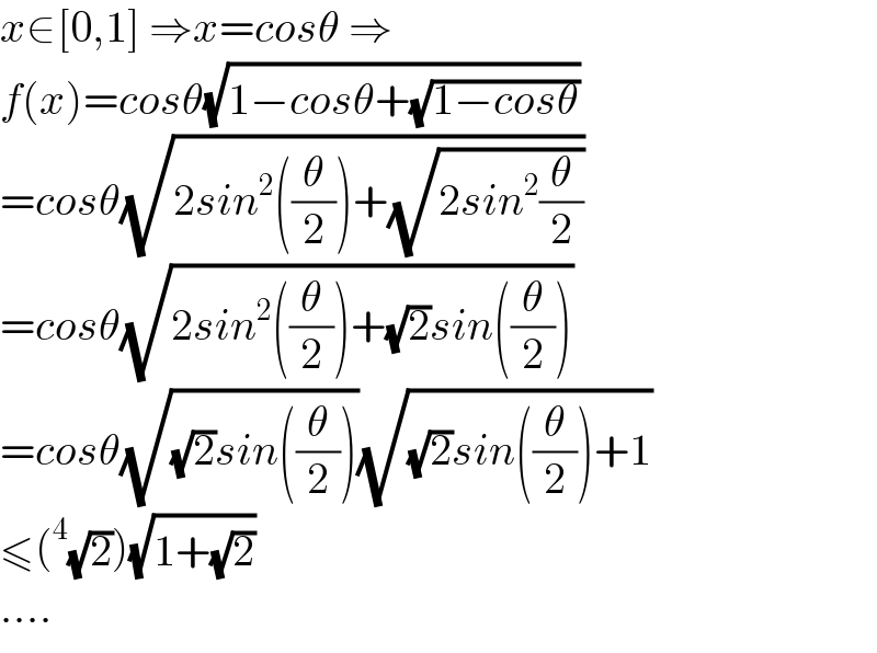x∈[0,1] ⇒x=cosθ ⇒  f(x)=cosθ(√(1−cosθ+(√(1−cosθ))))  =cosθ(√(2sin^2 ((θ/2))+(√(2sin^2 (θ/2)))))  =cosθ(√(2sin^2 ((θ/2))+(√2)sin((θ/2))))  =cosθ(√((√2)sin((θ/2))))(√((√2)sin((θ/2))+1))  ≤(^4 (√2))(√(1+(√2)))  ....  