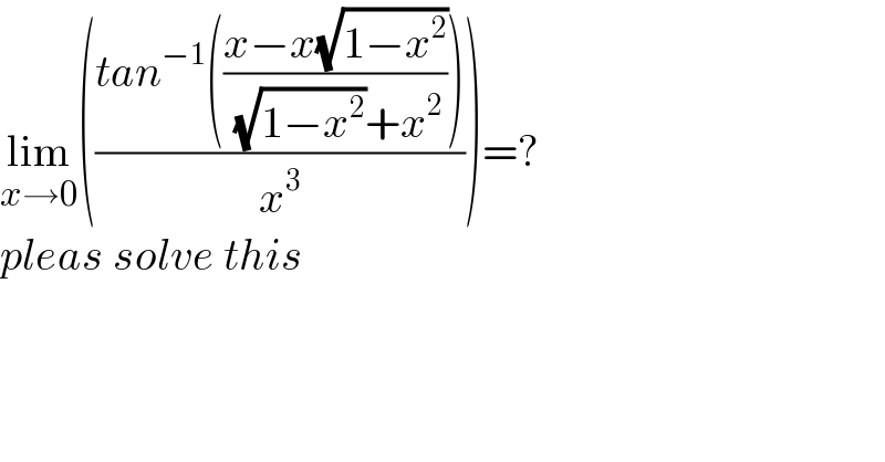 lim_(x→0) (((tan^(−1) (((x−x(√(1−x^2 )))/( (√(1−x^2 ))+x^2 ))))/x^3 ))=?  pleas solve this  