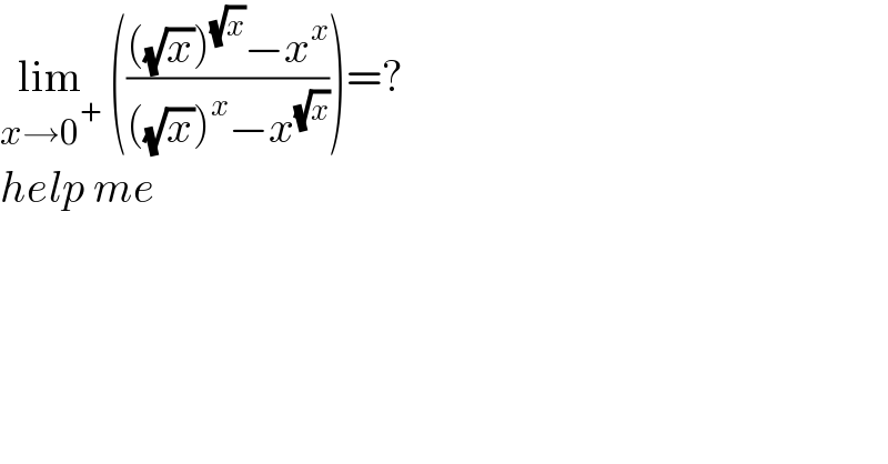 lim_(x→0^+ )  (((((√x))^(√x) −x^x )/(((√x))^x −x^(√x) )))=?  help me  