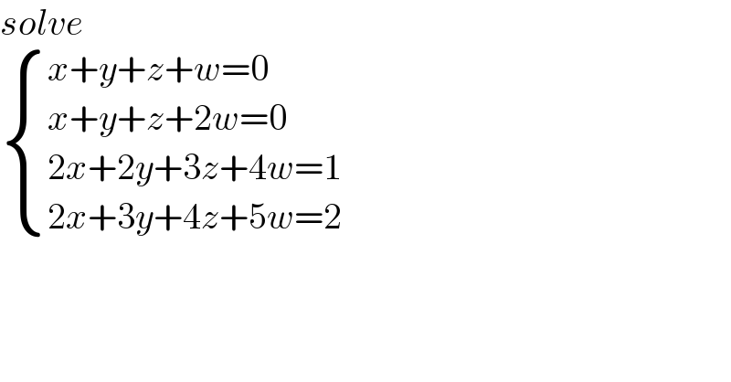 solve    { ((x+y+z+w=0)),((x+y+z+2w=0)),((2x+2y+3z+4w=1)),((2x+3y+4z+5w=2)) :}    