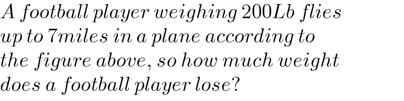 A football player weighing 200Lb flies  up to 7miles in a plane according to  the figure above, so how much weight  does a football player lose?  