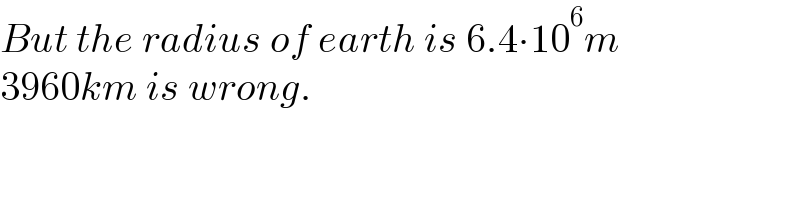 But the radius of earth is 6.4∙10^6 m  3960km is wrong.  