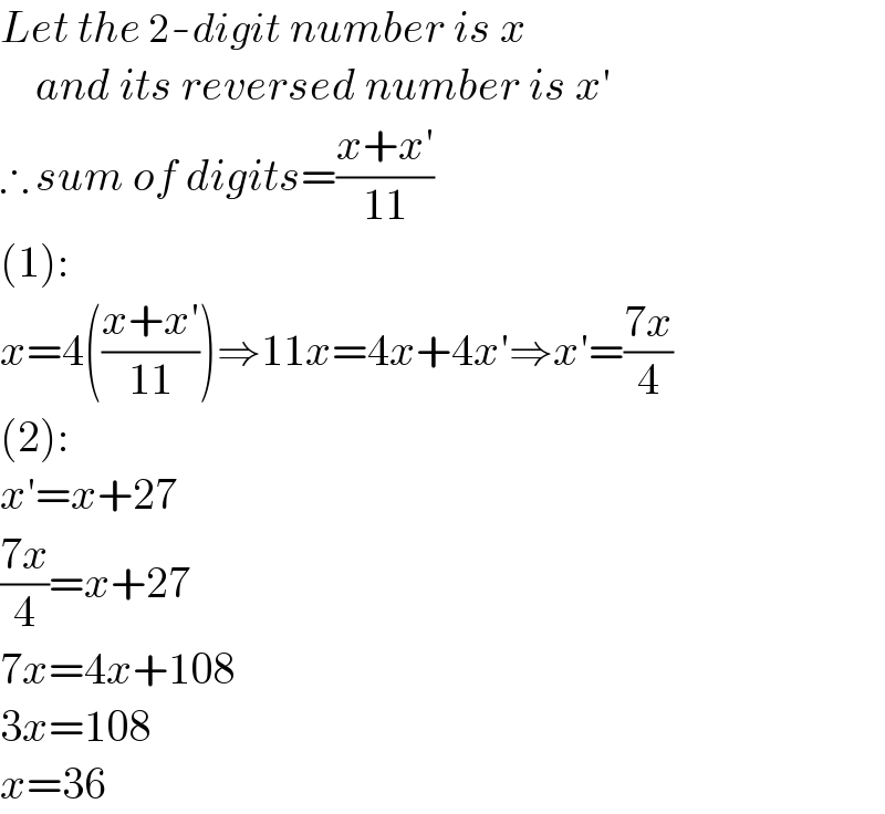 Let the 2-digit number is x       and its reversed number is x′  ∴ sum of digits=((x+x′)/(11))  (1):  x=4(((x+x′)/(11)))⇒11x=4x+4x′⇒x′=((7x)/4)  (2):  x′=x+27  ((7x)/4)=x+27  7x=4x+108  3x=108  x=36  
