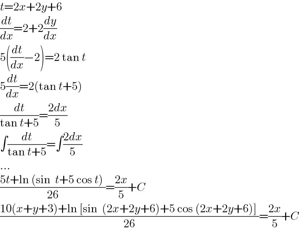t=2x+2y+6  (dt/dx)=2+2(dy/dx)  5((dt/dx)−2)=2 tan t  5(dt/dx)=2(tan t+5)  (dt/(tan t+5))=((2dx)/5)  ∫(dt/(tan t+5))=∫((2dx)/5)  ...  ((5t+ln (sin  t+5 cos t) )/(26))=((2x)/5)+C  ((10(x+y+3)+ln [sin  (2x+2y+6)+5 cos (2x+2y+6)] )/(26))=((2x)/5)+C  