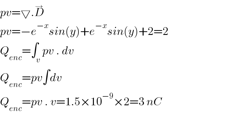 pv=▽.D^→   pv=−e^(−x) sin(y)+e^(−x) sin(y)+2=2  Q_(enc) =∫_v pv . dv  Q_(enc) =pv∫dv  Q_(enc) =pv . v=1.5×10^(−9) ×2=3 nC  