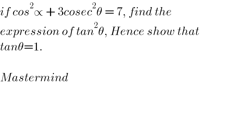 if cos^2 ∝ + 3cosec^2 θ = 7, find the   expression of tan^2 θ, Hence show that  tanθ=1.    Mastermind  