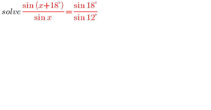  solve ((sin (x+18°))/(sin x)) = ((sin 18°)/(sin 12°))  
