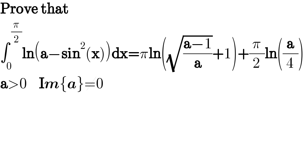 Prove that  ∫_0 ^( (π/2)) ln(a−sin^2 (x))dx=πln((√((a−1)/a))+1)+(π/2)ln((a/4))  a>0    Im{a}≠0    
