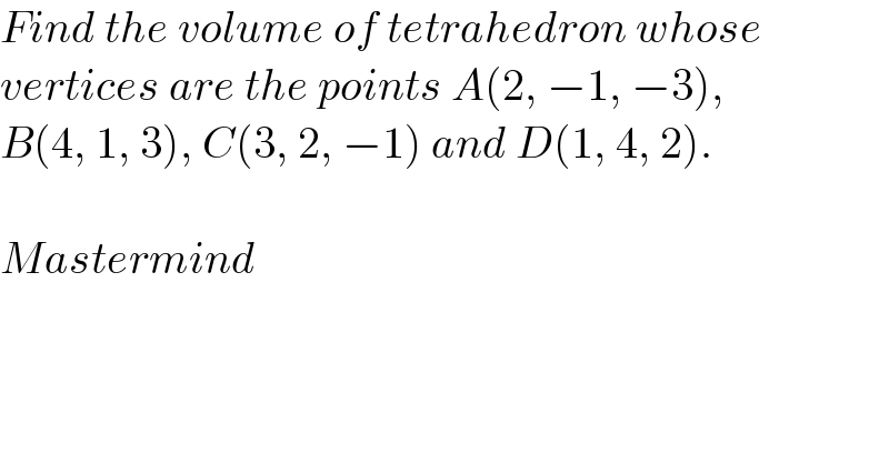 Find the volume of tetrahedron whose  vertices are the points A(2, −1, −3),  B(4, 1, 3), C(3, 2, −1) and D(1, 4, 2).    Mastermind  