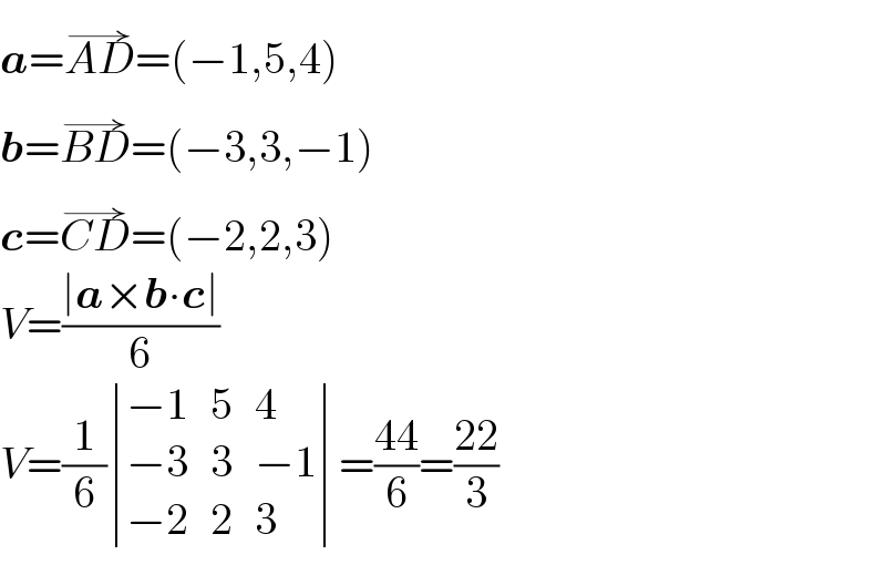 a=AD^(→) =(−1,5,4)  b=BD^(→) =(−3,3,−1)  c=CD^(→) =(−2,2,3)  V=((∣a×b∙c∣)/6)  V=(1/6) determinant (((−1),5,4),((−3),3,(−1)),((−2),2,3))=((44)/6)=((22)/3)  
