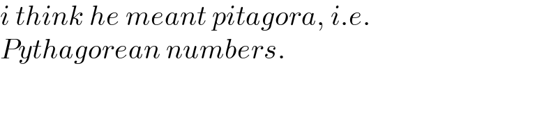 i think he meant pitagora, i.e.  Pythagorean numbers.  