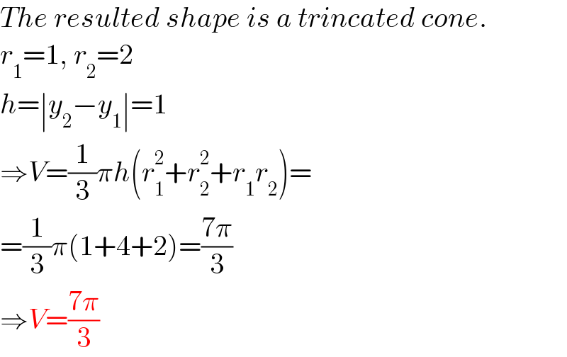 The resulted shape is a trincated cone.  r_1 =1, r_2 =2  h=∣y_2 −y_1 ∣=1  ⇒V=(1/3)πh(r_1 ^2 +r_2 ^2 +r_1 r_2 )=  =(1/3)π(1+4+2)=((7π)/3)  ⇒V=((7π)/3)  