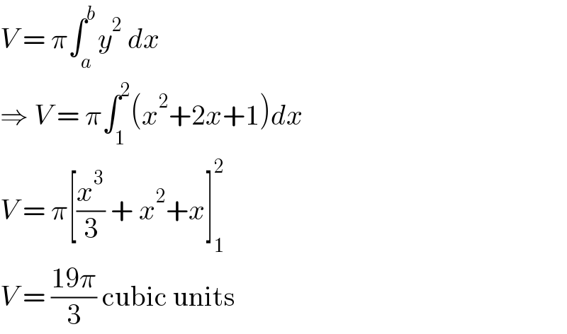 V = π∫_a ^b y^2  dx  ⇒ V = π∫_1 ^2 (x^2 +2x+1)dx  V = π[(x^3 /3) + x^2 +x]_1 ^2   V = ((19π)/3) cubic units  