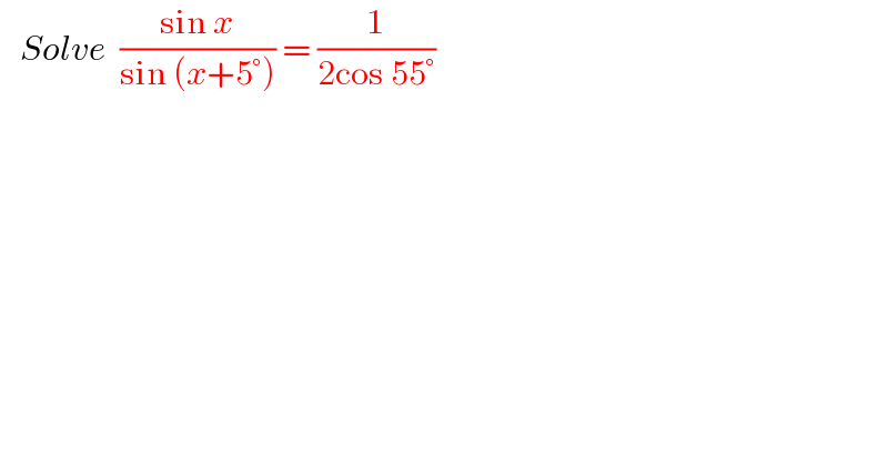    Solve  ((sin x)/(sin (x+5°))) = (1/(2cos 55°))  