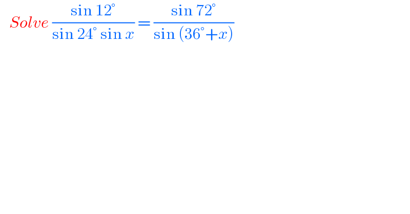    Solve ((sin 12°)/(sin 24° sin x)) = ((sin 72°)/(sin (36°+x)))  