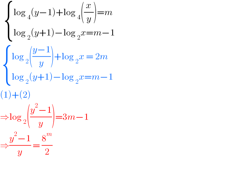    { ((log _4 (y−1)+log _4 ((x/y))=m)),((log _2 (y+1)−log _2 x=m−1)) :}    { ((log _2 (((y−1)/y))+log _2 x = 2m)),((log _2 (y+1)−log _2 x=m−1)) :}  (1)+(2)  ⇒log _2 (((y^2 −1)/y))=3m−1  ⇒((y^2 −1)/y) = (8^m /2)    