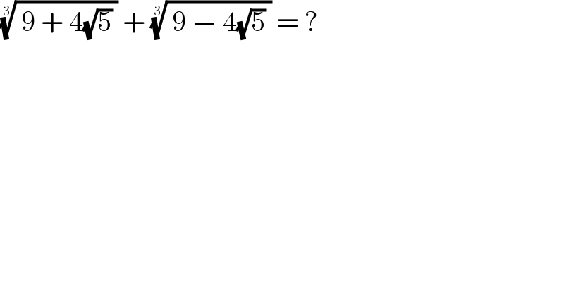 (( 9 + 4(√5) ))^(1/3)  + (( 9 − 4(√5) ))^(1/3)  = ?  
