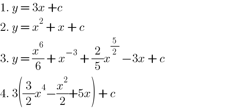 1. y = 3x +c  2. y = x^2  + x + c  3. y = (x^6 /6) + x^(−3)  + (2/5)x^(5/2)  −3x + c  4. 3((3/2)x^4 −(x^2 /2)+5x) + c  