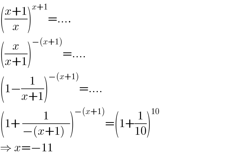 (((x+1)/x))^(x+1) =....  ((x/(x+1)))^(−(x+1)) =....  (1−(1/(x+1)))^(−(x+1)) =....  (1+ (1/(−(x+1)  )))^(−(x+1)) =(1+(1/(10)))^(10)   ⇒ x=−11  