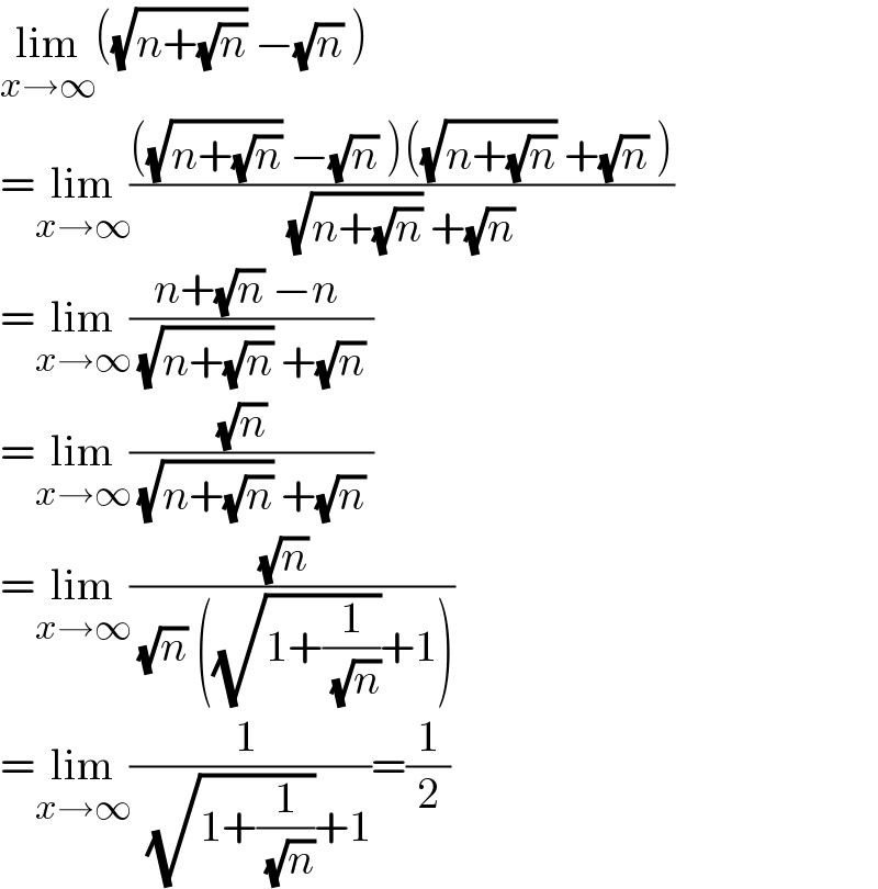 lim_(x→∞) ((√(n+(√n))) −(√n) )  =lim_(x→∞) ((((√(n+(√n))) −(√n) )((√(n+(√n))) +(√n) ))/( (√(n+(√n))) +(√n) ))  =lim_(x→∞) ((n+(√n) −n )/( (√(n+(√n))) +(√n) ))  =lim_(x→∞) (((√n)  )/( (√(n+(√n))) +(√n) ))  =lim_(x→∞) (((√n)  )/( (√n) ((√(1+(1/( (√n)))))+1)))  =lim_(x→∞) ((1 )/(  (√(1+(1/( (√n)))))+1))=(1/2)  