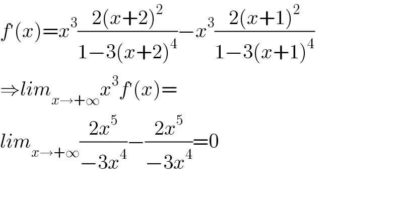 f^′ (x)=x^3 ((2(x+2)^2 )/(1−3(x+2)^4 ))−x^3 ((2(x+1)^2 )/(1−3(x+1)^4 ))  ⇒lim_(x→+∞) x^3 f^′ (x)=  lim_(x→+∞) ((2x^5 )/(−3x^4 ))−((2x^5 )/(−3x^4 ))=0    