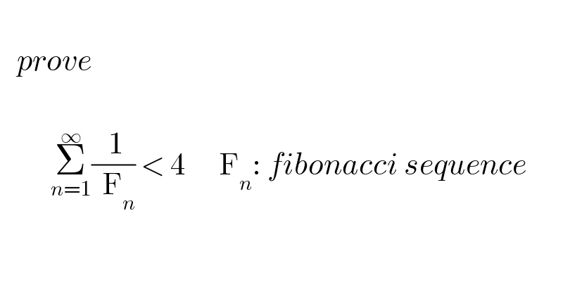      prove             Σ_(n=1) ^∞ (( 1)/(  F_n )) < 4      F_n : fibonacci sequence  