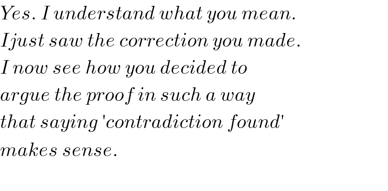 Yes. I understand what you mean.  Ijust saw the correction you made.  I now see how you decided to  argue the proof in such a way  that saying ′contradiction found′  makes sense.    
