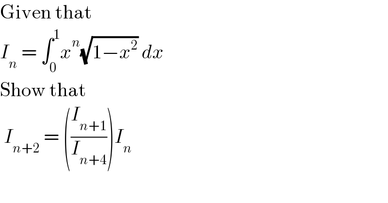 Given that   I_n  = ∫_0 ^1 x^n (√(1−x^2 )) dx  Show that   I_(n+2)  = ((I_(n+1) /I_(n+4) ))I_n   