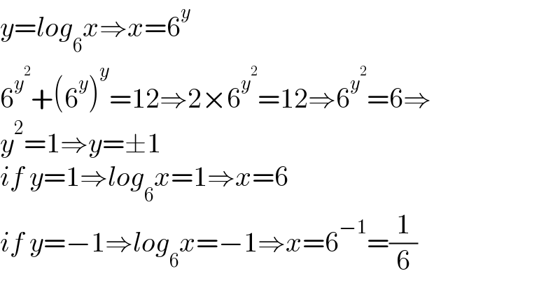 y=log_6 x⇒x=6^y   6^y^2  +(6^y )^y =12⇒2×6^y^2  =12⇒6^y^2  =6⇒  y^2 =1⇒y=±1  if y=1⇒log_6 x=1⇒x=6  if y=−1⇒log_6 x=−1⇒x=6^(−1) =(1/6)  