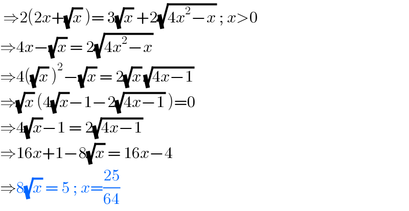  ⇒2(2x+(√x) )= 3(√x) +2(√(4x^2 −x)) ; x>0  ⇒4x−(√x) = 2(√(4x^2 −x))  ⇒4((√x) )^2 −(√x) = 2(√x) (√(4x−1))  ⇒(√x) (4(√x)−1−2(√(4x−1)) )=0  ⇒4(√x)−1 = 2(√(4x−1))  ⇒16x+1−8(√x) = 16x−4  ⇒8(√x) = 5 ; x=((25)/(64))   