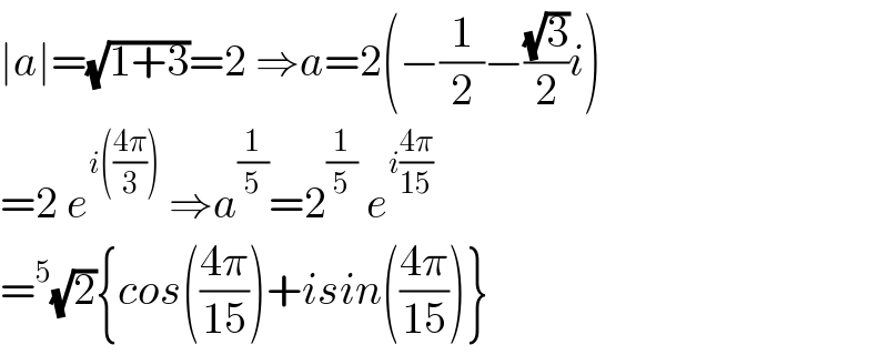 ∣a∣=(√(1+3))=2 ⇒a=2(−(1/2)−((√3)/2)i)  =2 e^(i(((4π)/3)))  ⇒a^(1/5) =2^(1/5)  e^(i((4π)/(15)))   =^5 (√2){cos(((4π)/(15)))+isin(((4π)/(15)))}  