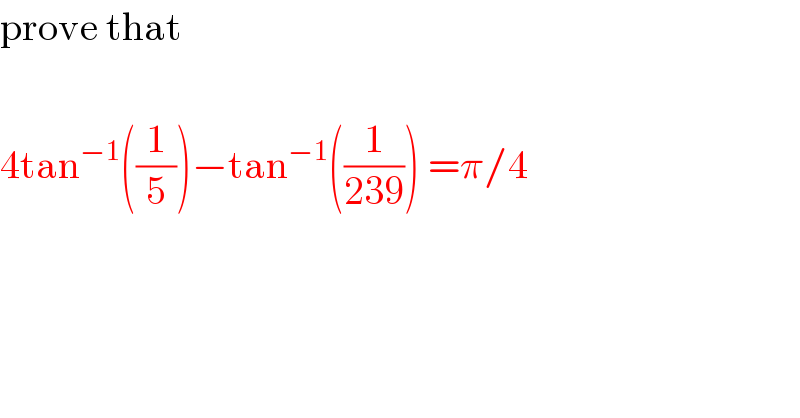 prove that     4tan^(−1) ((1/5))−tan^(−1) ((1/(239))) =π/4  