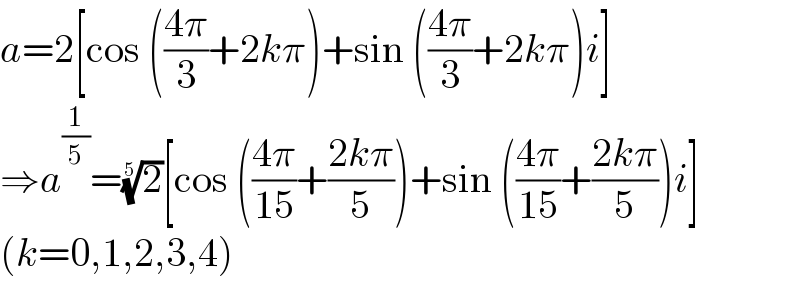 a=2[cos (((4π)/3)+2kπ)+sin (((4π)/3)+2kπ)i]  ⇒a^(1/5) =(2)^(1/5) [cos (((4π)/(15))+((2kπ)/5))+sin (((4π)/(15))+((2kπ)/5))i]   (k=0,1,2,3,4)  