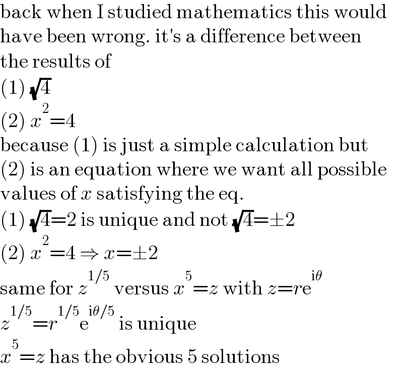 back when I studied mathematics this would  have been wrong. it′s a difference between  the results of  (1) (√4)  (2) x^2 =4  because (1) is just a simple calculation but  (2) is an equation where we want all possible  values of x satisfying the eq.  (1) (√4)=2 is unique and not (√4)=±2  (2) x^2 =4 ⇒ x=±2  same for z^(1/5)  versus x^5 =z with z=re^(iθ)   z^(1/5) =r^(1/5) e^(iθ/5)  is unique  x^5 =z has the obvious 5 solutions  