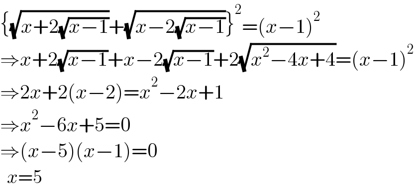 {(√(x+2(√(x−1))))+(√(x−2(√(x−1))))}^2 =(x−1)^2   ⇒x+2(√(x−1))+x−2(√(x−1))+2(√(x^2 −4x+4))=(x−1)^2   ⇒2x+2(x−2)=x^2 −2x+1  ⇒x^2 −6x+5=0  ⇒(x−5)(x−1)=0    x=5  