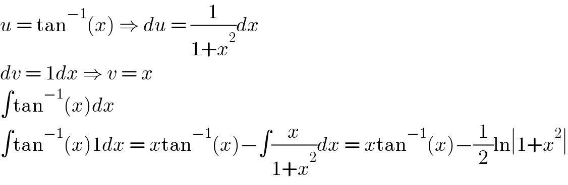 u = tan^(−1) (x) ⇒ du = (1/(1+x^2 ))dx  dv = 1dx ⇒ v = x  ∫tan^(−1) (x)dx  ∫tan^(−1) (x)1dx = xtan^(−1) (x)−∫(x/(1+x^2 ))dx = xtan^(−1) (x)−(1/2)ln∣1+x^2 ∣  