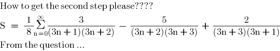 How to get the second step please????  S   =   (1/8)Σ_(n = 0) ^∞ (3/((3n + 1)(3n + 2)))  −  (5/((3n + 2)(3n + 3)))  +  (2/((3n + 3)(3n + 1)))  From the question ...  
