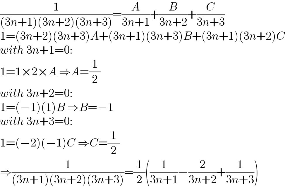 (1/((3n+1)(3n+2)(3n+3)))=(A/(3n+1))+(B/(3n+2))+(C/(3n+3))  1=(3n+2)(3n+3)A+(3n+1)(3n+3)B+(3n+1)(3n+2)C  with 3n+1=0:  1=1×2×A ⇒A=(1/2)  with 3n+2=0:  1=(−1)(1)B ⇒B=−1  with 3n+3=0:  1=(−2)(−1)C ⇒C=(1/2)  ⇒(1/((3n+1)(3n+2)(3n+3)))=(1/2)((1/(3n+1))−(2/(3n+2))+(1/(3n+3)))  