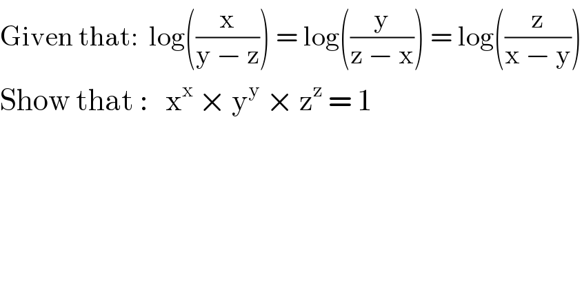 Given that:  log((x/(y − z))) = log((y/(z − x))) = log((z/(x − y)))  Show that :   x^x  × y^y  × z^z  = 1  