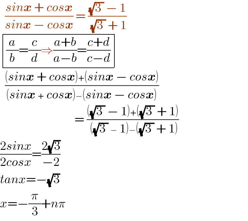   ((sinx + cosx)/(sinx − cosx)) = (((√(3 )) − 1)/( (√(3 )) + 1))    determinant ((((a/b)=(c/d)⇒((a+b)/(a−b))=((c+d)/(c−d)))))    (((sinx + cosx)+(sinx − cosx))/((sinx + cosx)−(sinx − cosx)))                                = ((((√(3 )) − 1)+((√(3 )) + 1))/( ((√(3 )) − 1)−((√(3 )) + 1)))   ((2sinx)/(2cosx))=((2(√3))/(−2))  tanx=−(√3)  x=−(π/3)+nπ  