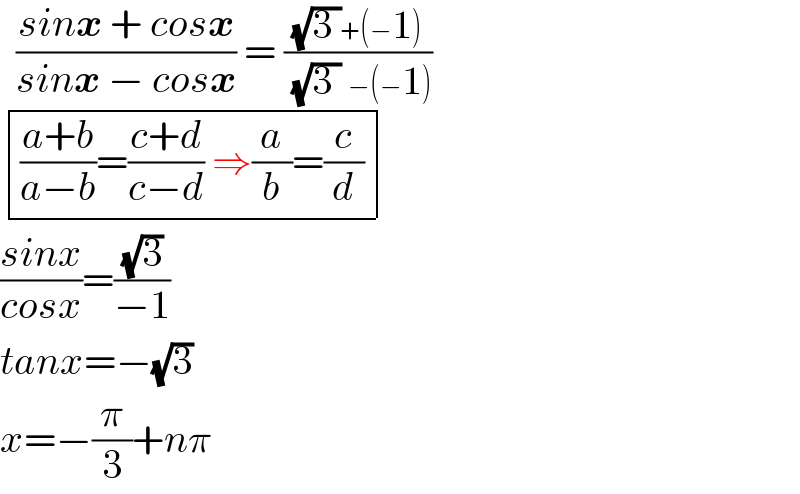   ((sinx + cosx)/(sinx − cosx)) = (((√(3 ))+(−1))/( (√(3 )) −(−1)))    determinant (((((a+b)/(a−b))=((c+d)/(c−d)) ⇒(a/b)=(c/d))))  ((sinx)/(cosx))=((√3)/(−1))  tanx=−(√3)  x=−(π/3)+nπ  