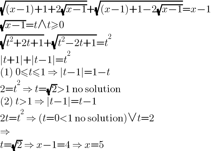 (√((x−1)+1+2(√(x−1))))+(√((x−1)+1−2(√(x−1))))=x−1  (√(x−1))=t∧t≥0  (√(t^2 +2t+1))+(√(t^2 −2t+1))=t^2   ∣t+1∣+∣t−1∣=t^2   (1) 0≤t≤1 ⇒ ∣t−1∣=1−t  2=t^2  ⇒ t=(√2)>1 no solution  (2) t>1 ⇒ ∣t−1∣=t−1  2t=t^2  ⇒ (t=0<1 no solution)∨t=2  ⇒  t=(√2) ⇒ x−1=4 ⇒ x=5  