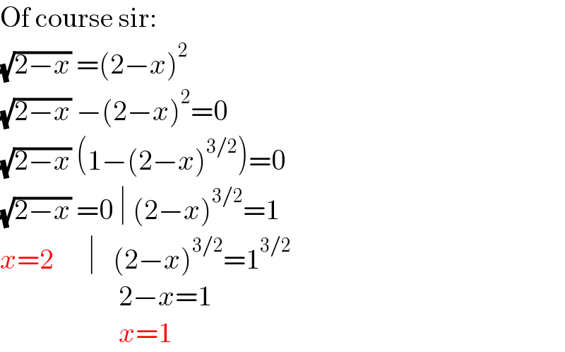 Of course sir:  (√(2−x)) =(2−x)^2   (√(2−x)) −(2−x)^2 =0  (√(2−x)) (1−(2−x)^(3/2) )=0  (√(2−x)) =0 ∣ (2−x)^(3/2) =1  x=2      ∣   (2−x)^(3/2) =1^(3/2)                        2−x=1                       x=1  