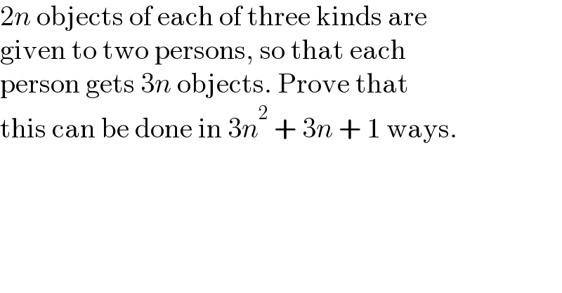 2n objects of each of three kinds are  given to two persons, so that each  person gets 3n objects. Prove that  this can be done in 3n^2  + 3n + 1 ways.  
