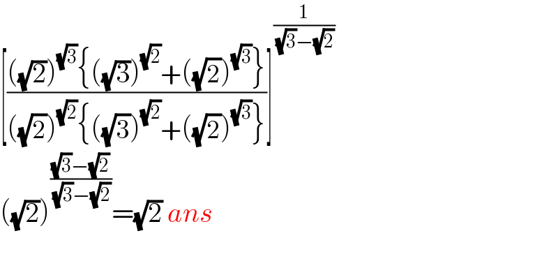 [((((√2))^(√3) {((√3))^(√2) +((√2))^(√3) })/(((√2))^(√2) {((√3))^(√2) +((√2))^(√3) }))]^(1/( (√3)−(√2)))   ((√2))^(((√3)−(√2))/( (√3)−(√2))) =(√2) ans    