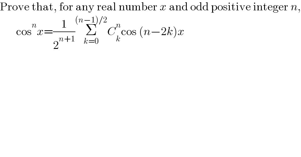Prove that, for any real number x and odd positive integer n,         cos^n x=(1/2^(n+1) )Σ_(k=0) ^((n−1)/2) C_k ^n cos (n−2k)x  