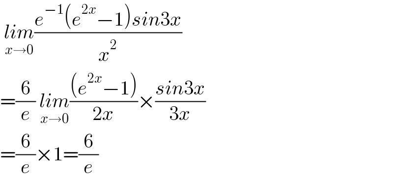  lim_(x→0) ((e^(−1) (e^(2x) −1)sin3x)/x^2 )  =(6/e) lim_(x→0) (((e^(2x) −1))/(2x))×((sin3x)/(3x))  =(6/e)×1=(6/e)  