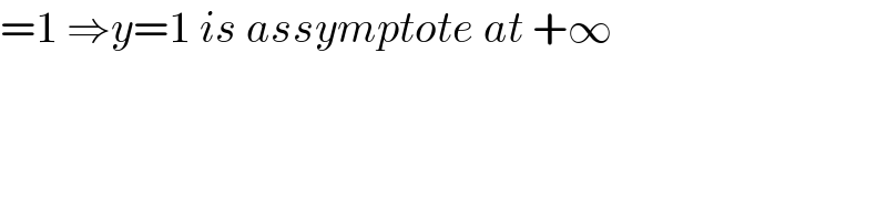 =1 ⇒y=1 is assymptote at +∞  