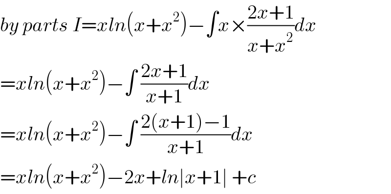 by parts I=xln(x+x^2 )−∫x×((2x+1)/(x+x^2 ))dx  =xln(x+x^2 )−∫ ((2x+1)/(x+1))dx  =xln(x+x^2 )−∫ ((2(x+1)−1)/(x+1))dx  =xln(x+x^2 )−2x+ln∣x+1∣ +c  